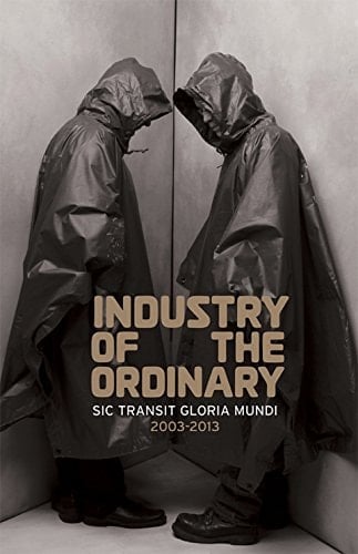 Industry of the Ordinary Sic Transit Gloria Mundi 2003-2013