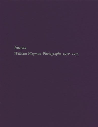 Eureka: William Wegman Photographs 1970-1975