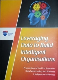 2. Leveraging Data to Build Intelligent Organisations Proceedings of the First Australian Data Warehousing and Business Intelligence Conference