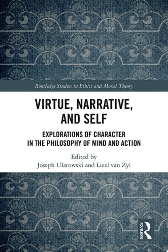 Virtue, Narrative, and Self Explorations of Character in the Philosophy of Mind and Action