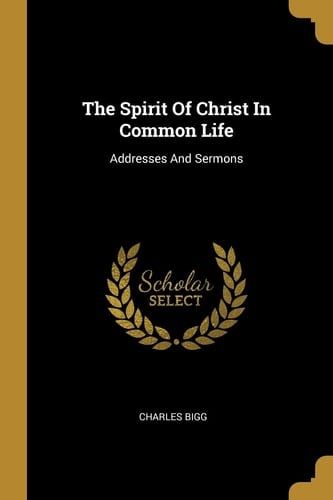 The Spirit Of Christ In Common Life Addresses And Sermons