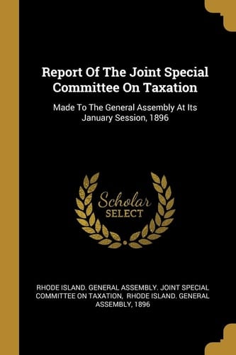 Report Of The Joint Special Committee On Taxation Made To The General Assembly At Its January Session, 1896