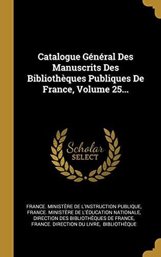 Catalogue Général Des Manuscrits Des Bibliothèques Publiques De France, Volume 25...