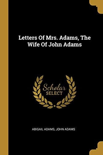 Letters Of Mrs. Adams, The Wife Of John Adams