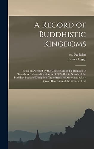 A Record of Buddhistic Kingdoms; Being an Account by the Chinese Monk Fâ-Hien of His Travels in India and Ceylon, A.D. 399-414, in Search of the Buddhist Books of Discipline. Translated and Annotated With a Corean Recension of the Chinese Text