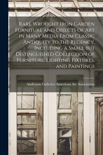 Rare Wrought Iron Garden Furniture and Objects of Art in Many Media From Classic Antiquity to the Regency, Including a Small But Distinguished Collect