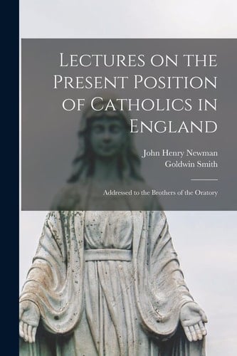 Lectures on the Present Position of Catholics in England Addressed to the Brothers of the Oratory