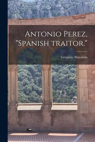 Antonio Perez, "Spanish Traitor."