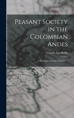 Peasant Society in the Colombian Andes: a Sociological Study of Saucío. --