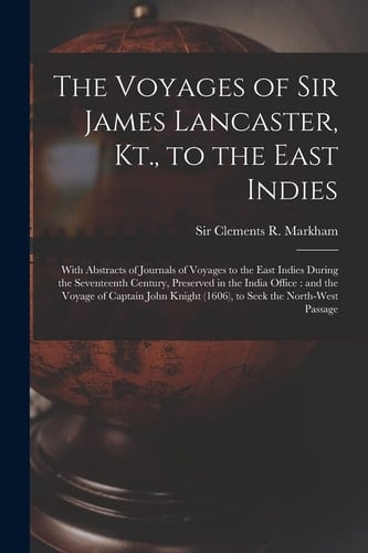 The Voyages of Sir James Lancaster, Kt., to the East Indies: With Abstracts of Journals of Voyages to the East Indies During the Seventeenth Century,