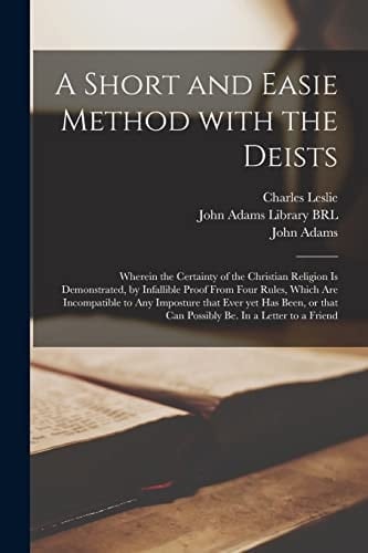 A Short and Easie Method With the Deists: Wherein the Certainty of the Christian Religion is Demonstrated, by Infallible Proof From Four Rules, Which