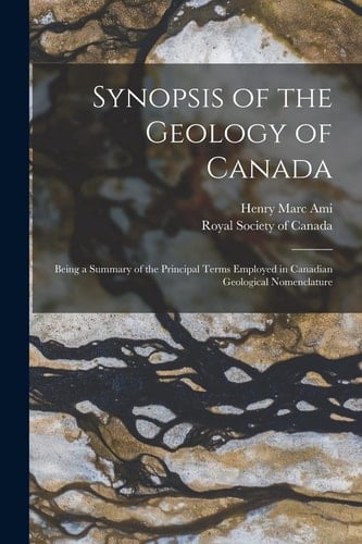 Synopsis of the Geology of Canada [microform] Being a Summary of the Principal Terms Employed in Canadian Geological Nomenclature