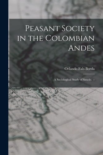 Peasant Society in the Colombian Andes A Sociological Study of SaucíO. --