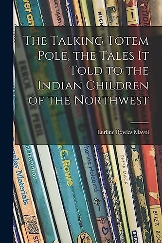 The Talking Totem Pole, the Tales It Told to the Indian Children of the Northwest