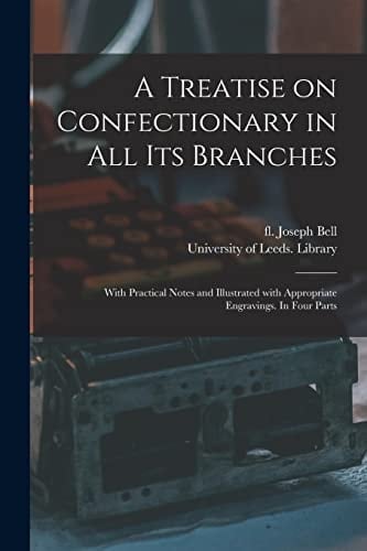 A Treatise on Confectionary in All Its Branches With Practical Notes and Illustrated With Appropriate Engravings. In Four Parts