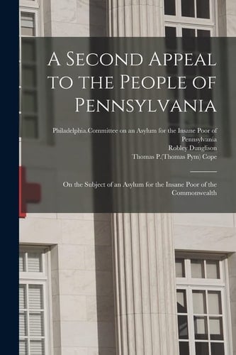 A Second Appeal to the People of Pennsylvania On the Subject of an Asylum for the Insane Poor of the Commonwealth