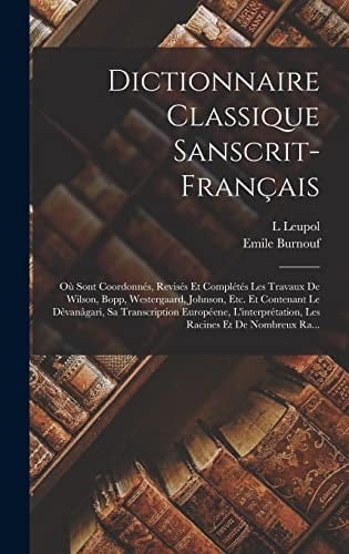 Dictionnaire Classique Sanscrit-Français Où Sont Coordonnés, Revisés Et Complétés Les Travaux De Wilson, Bopp, Westergaard, Johnson, Etc. Et Contenant Le Dêvanâgari, Sa Transcription Européene, L'interprétation, Les Racines Et De Nombreux Ra...