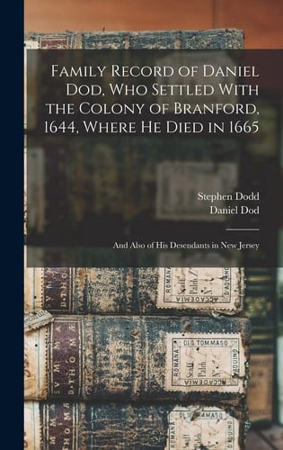 Family Record of Daniel Dod, who Settled With the Colony of Branford, 1644, Where He Died in 1665; and Also of His Desendants in New Jersey