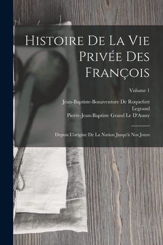 Histoire De La Vie Privée Des François Depuis L'origine De La Nation Jusqu'à Nos Jours; Volume 1