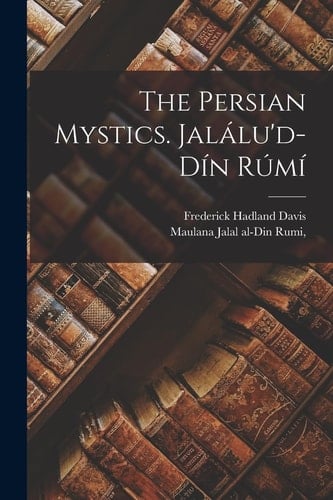 The Persian Mystics. Jalálu'd-Dín Rúmí