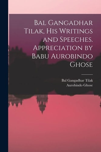Bal Gangadhar Tilak, His Writings and Speeches. Appreciation by Babu Aurobindo Ghose