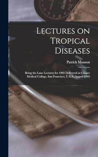 Lectures on Tropical Diseases Being the Lane Lectures for 1905 Delivered at Cooper Medical College, San Francisco, U.S.A. August 1905
