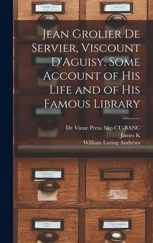 Jean Grolier de Servier, Viscount D'Aguisy. Some Account of His Life and of His Famous Library