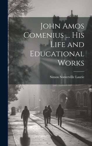 John Amos Comenius ... His Life and Educational Works