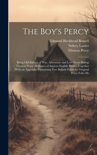 The Boy's Percy Being Old Ballads of War, Adventure and Love From Bishop Thomas Percy's Reliques of Ancient English Poetry. Together With an Appendix Containing Two Ballads From the Original Percy Folio Ms