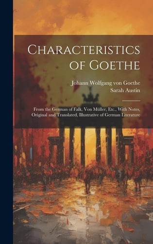 Characteristics of Goethe From the German of Falk, Von Müller, Etc., With Notes, Original and Translated, Illustrative of German Literature