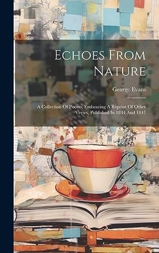 Echoes From Nature A Collection Of Poems, Embracing A Reprint Of Other Verses, Published In 1844 And 1847