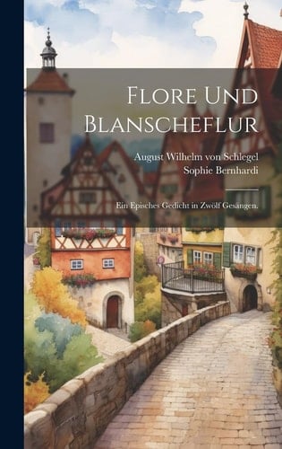Flore und Blanscheflur Ein episches Gedicht in zwölf Gesängen.