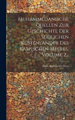 Muhammedanische Quellen Zur Geschichte Der Südlichen Küstenländer Des Kaspischen Meeres, Volume 2...