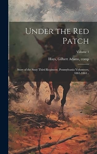 Under the Red Patch; Story of the Sixty Third Regiment, Pennsylvania Volunteers, 1861-1864 ..; Volume 1