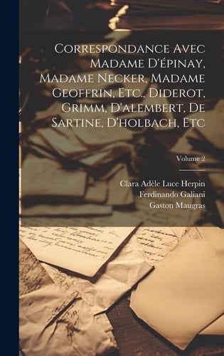 Correspondance Avec Madame D'épinay, Madame Necker, Madame Geoffrin, Etc., Diderot, Grimm, D'alembert, De Sartine, D'holbach, Etc; Volume 2