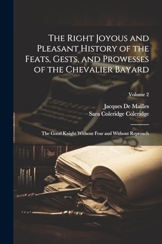 The Right Joyous and Pleasant History of the Feats, Gests, and Prowesses of the Chevalier Bayard The Good Knight Without Fear and Without Reproach; Volume 2