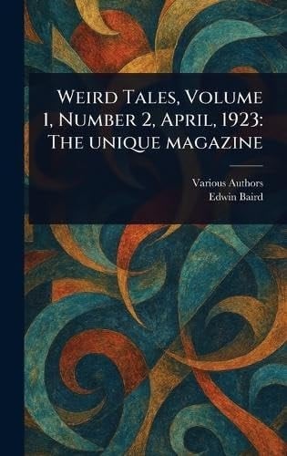 Weird Tales, Volume 1, Number 2, April, 1923 The Unique Magazine