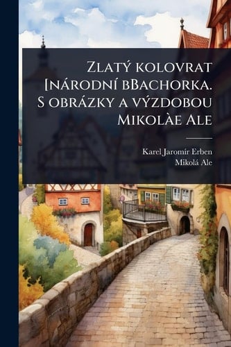 ZlatÃ1/2 kolovrat [nàrodnÃ- bBachorka. S obràzky a vÃ1/2zdobou Mikolà e Ale
