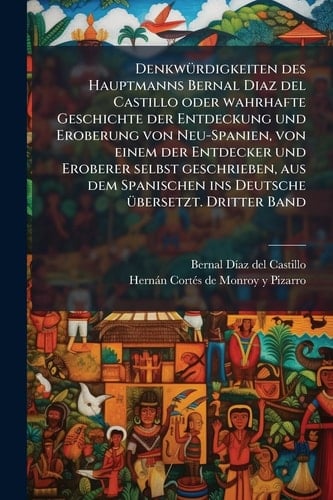 DenkwÃ1/4rdigkeiten des Hauptmanns Bernal Diaz del Castillo oder wahrhafte Geschichte der Entdeckung und Eroberung von Neu-Spanien, von einem der ... Ã1/4bersetzt. Dritter Band (German Edition)