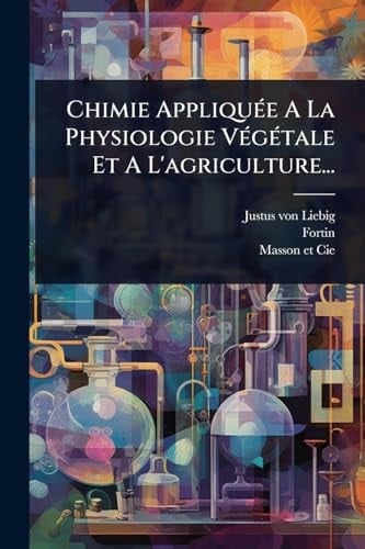 Chimie AppliquÃ(c)e A La Physiologie VÃ(c)gÃ(c)tale Et A L'agriculture...