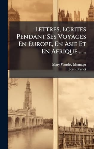 Lettres, Ecrites Pendant Ses Voyages en Europe, en Asie et en Afrique ... ...