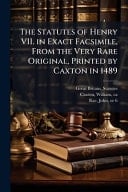 The Statutes of Henry VII. in Exact Facsimile, From the Very Rare Original, Printed by Caxton in 1489