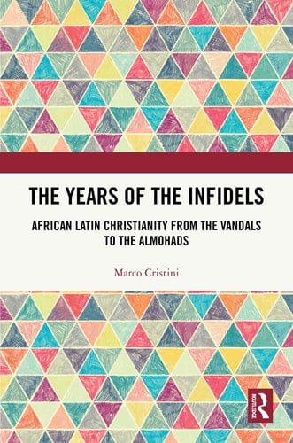 The Years of the Infidels African Latin Christianity from the Vandals to the Almohads