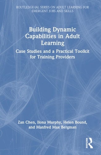 Building Dynamic Capabilities in Adult Learning: Case Studies and a Practical Toolkit for Training Providers (Routledge-IAL Series on Adult Learning for Emergent Jobs and Skills)