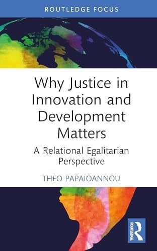 Why Justice in Innovation and Development Matters: A Relational Egalitarian Perspective (Routledge Studies in Development and Society)