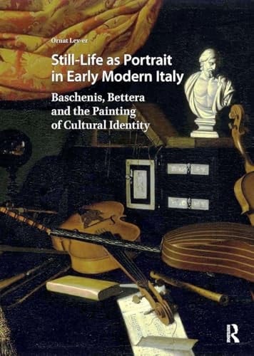 Still-Life As Portrait in Early Modern Italy Baschenis, Bettera and the Painting of Cultural Identity