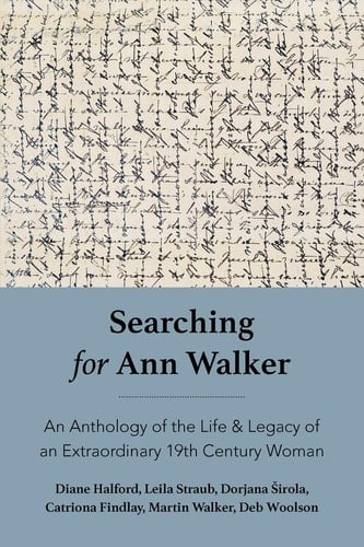 Searching for Ann Walker: An Anthology of the Life & Legacy of an Extraordinary 19th Century Woman