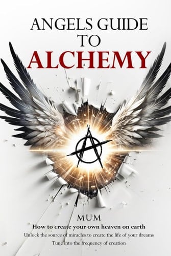 Angels Guide to Alchemy: How to create your own heaven on earth