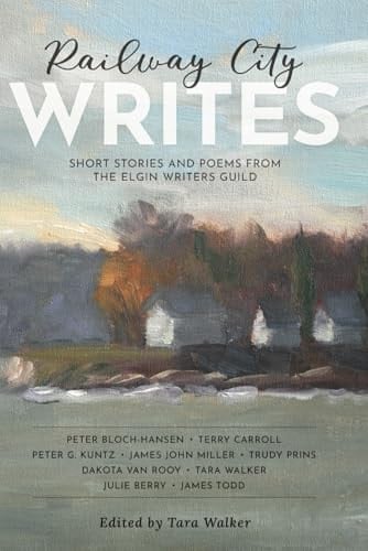 Railway City Writes: Short stories and poems from the Elgin Writers Guild
