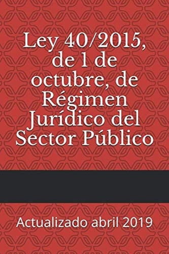 Ley 40/2015, de 1 de Octubre, de Régimen Jurídico Del Sector Público Actualizado Abril 2019